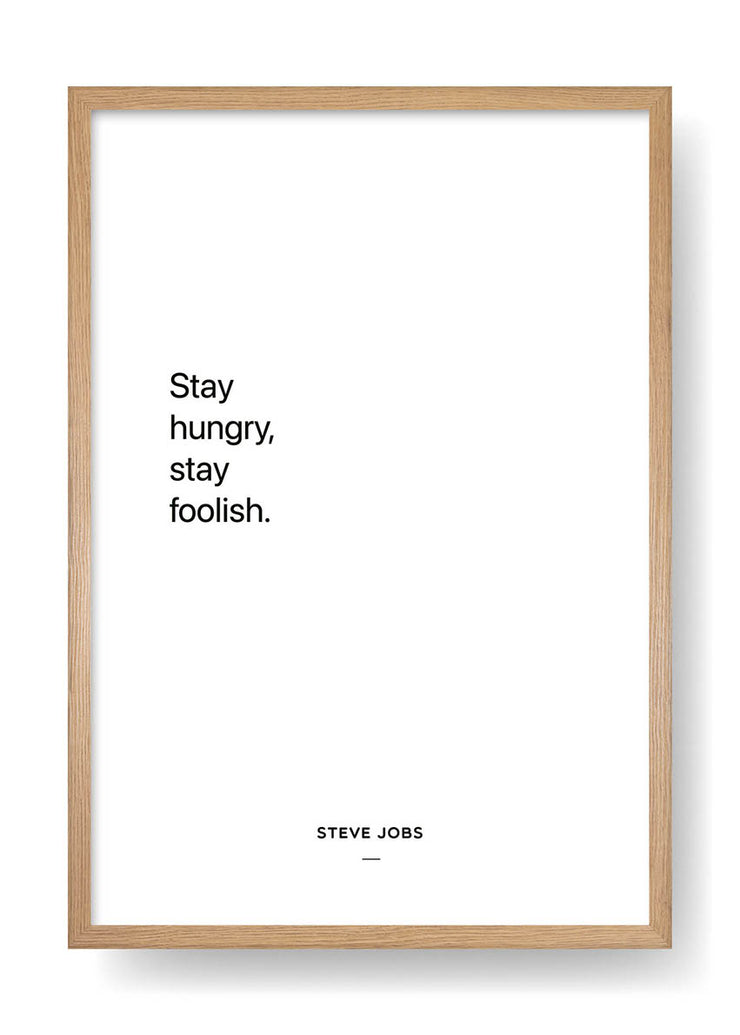 Stay hungry, stay foolish (Steve Jobs)
